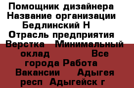 Помощник дизайнера › Название организации ­ Бедлинский Н.C. › Отрасль предприятия ­ Верстка › Минимальный оклад ­ 19 000 - Все города Работа » Вакансии   . Адыгея респ.,Адыгейск г.